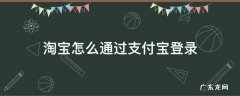 淘宝如何用支付宝登录 淘宝怎么通过支付宝登录