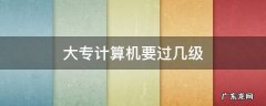 大专计算机要过几级 专科生计算机要过几级