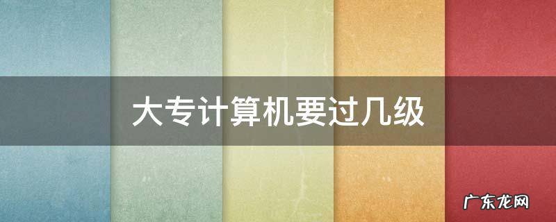 大专计算机要过几级 专科生计算机要过几级