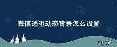 微信透明动态背景怎么设置 微信如何设置透明动态背景