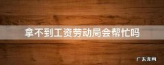 拿不到工资劳动局会帮忙吗 如果去劳动局工资还是不给你呢