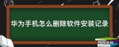 华为如何删除安装记录 华为手机怎么删除软件安装记录