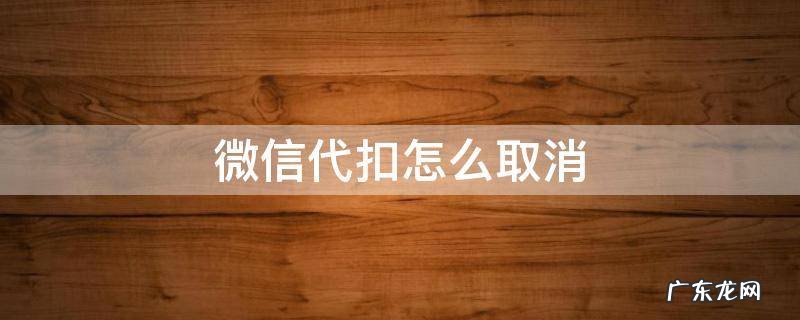 微信代扣怎么取消 安卓微信代扣怎么取消