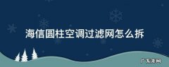 海信圆柱形空调怎样拆洗过滤网 海信圆柱空调过滤网怎么拆