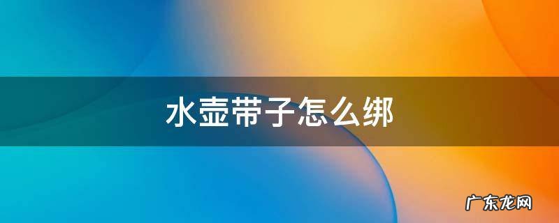 水壶带子怎么绑 水壶背带怎么绑