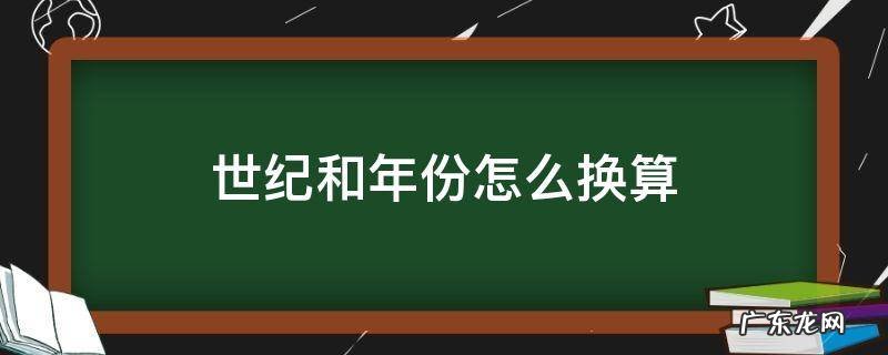 世纪和年份如何换算 世纪和年份怎么换算