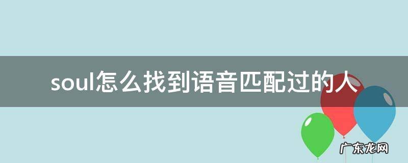 soul怎么找到语音匹配过的人??? soul怎么找到语音匹配过的人