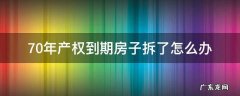 产权70年的房子到期会拆除吗 70年产权到期房子拆了怎么办