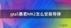 gta线上暴君mk2怎么装导弹 gta5暴君MK2怎么安装导弹