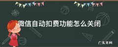微信自动扣费功能怎样关闭 微信自动扣费功能怎么关闭