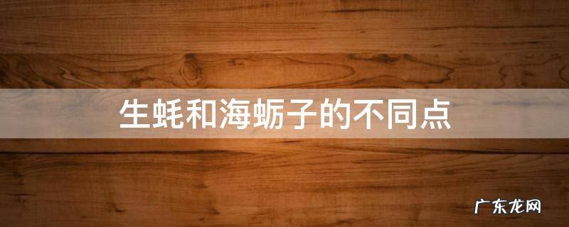 生蚝和海蛎有什么不同 生蚝和海蛎子的不同点