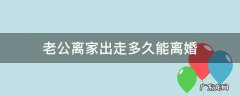 老公离家出走要离婚 老公离家出走多久能离婚
