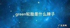 green轮胎是什么牌子 greenrun是什么牌子的轮胎