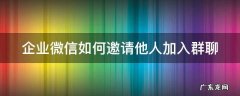 企业微信如何邀请他人加入群聊 企业微信如何邀请他人加入群聊聊天