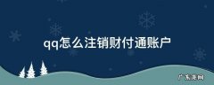 Qq财付通怎么注销 qq怎么注销财付通账户