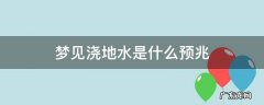 梦见浇地水是什么预兆 梦见大水浇地是什么预兆