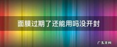 面膜过期了还能用吗没开封 面膜过期了还能用吗没开封原液