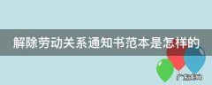 解除劳动关系通知书范本是怎样的 解除劳动合同关系通知书怎么写