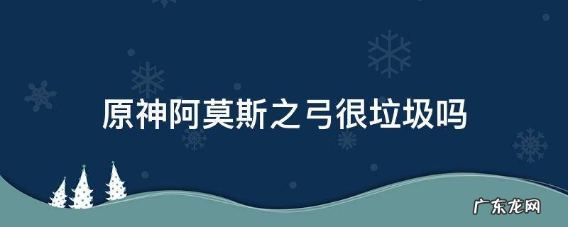 原神阿莫斯之弓很垃圾吗 原神阿莫斯之弓值得突破吗