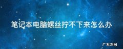 笔记本电脑螺丝拧不下来怎么办 笔记本电脑螺丝拧不下来怎么办最好小窍门
