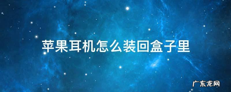 苹果耳机怎么装回盒子里 苹果耳机怎么放入耳机盒子