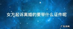 女方起诉离婚的要带什么证件呢 女方起诉离婚需要带什么证件