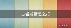 古岩龙蜥怎么打 古岩龙蜥怎么打平民