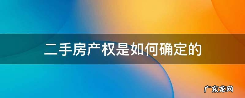 二手房怎么确定产权 二手房产权是如何确定的