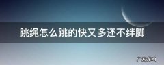 跳绳怎么跳的快又多还不绊脚 跳绳怎么跳的快又多还不绊脚中考