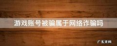 游戏账号被骗属于网络诈骗吗 网络诈骗游戏账号犯法吗
