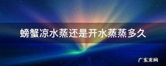 螃蟹凉水还是热水蒸,蒸多久 螃蟹凉水蒸还是开水蒸蒸多久