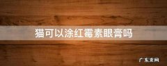 猫可以涂红霉素眼膏吗 猫的眼睛可不可以用红霉素眼膏