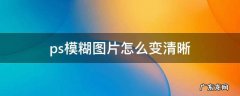 Ps怎么把模糊的图片变清晰 ps模糊图片怎么变清晰
