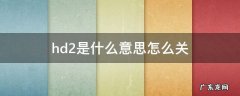 hd2是什么意思怎么关 华为hd2是什么意思怎么关