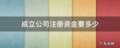成立公司注册资金多少合适 成立公司注册资金要多少