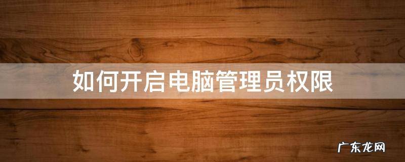 如何开启电脑管理员权限 电脑如何打开管理员权限