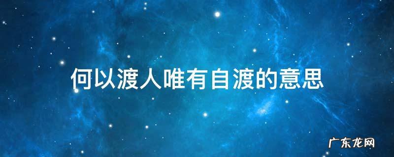 自渡不了,何以渡人,下一句是什么? 何以渡人唯有自渡的意思