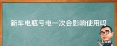 新车电瓶亏电一次会影响使用吗 新车电瓶亏电一次会影响使用吗