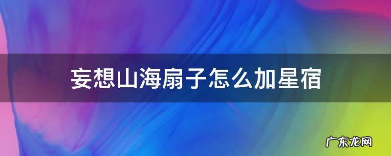 妄想山海扇子怎么加星宿 妄想山海扇子星宿怎么加点