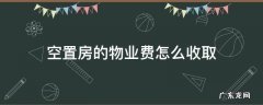 空置房的物业费如何收取 空置房的物业费怎么收取