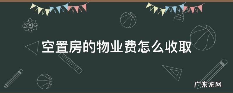 空置房的物业费如何收取 空置房的物业费怎么收取