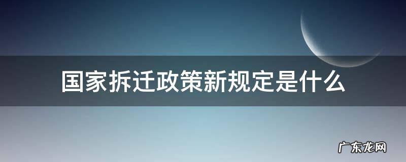 国家拆迁政策新规定是什么 拆迁是国家政策吗