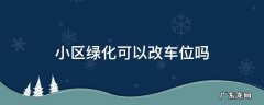 小区绿化可以改车位吗 小区绿化可以改停车位吗