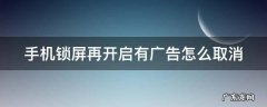手机锁屏再开启有广告怎么取消呢 手机锁屏再开启有广告怎么取消