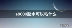 e9000胶水 e8000胶水可以粘什么