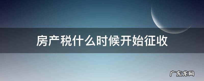 个人住房房产税什么时候开始征收 房产税什么时候开始征收