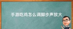 吃鸡放大脚步声设置 手游吃鸡怎么调脚步声放大