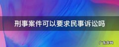 刑事案件可以要求民事诉讼吗 民事起诉中可以要求刑事吗
