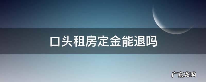 口头租房定金能退吗?协议没签 口头租房定金能退吗