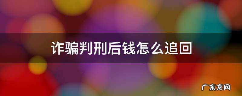 诈骗判刑后钱怎么追回 诈骗的判刑后钱怎么还